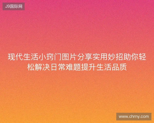 现代生活小窍门图片分享实用妙招助你轻松解决日常难题提升生活品质